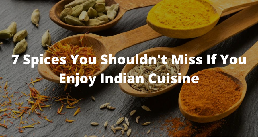 7 Spices You Shouldn't Miss If You Enjoy Indian Cuisine